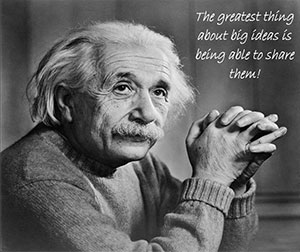 Quote from Albert Einstein: The greatest thing about big ideas is being able to share them!